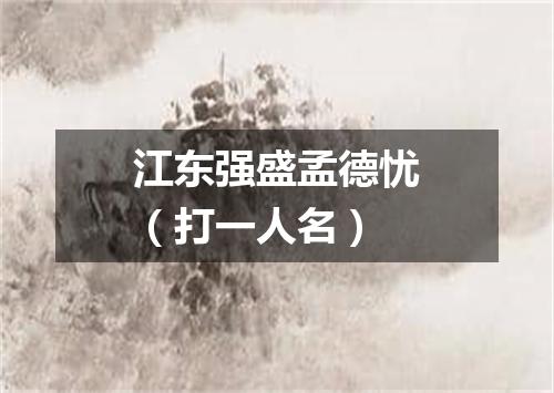 江东强盛孟德忧（打一人名）