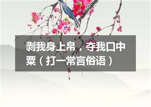 剥我身上帛，夺我口中粟（打一常言俗语）