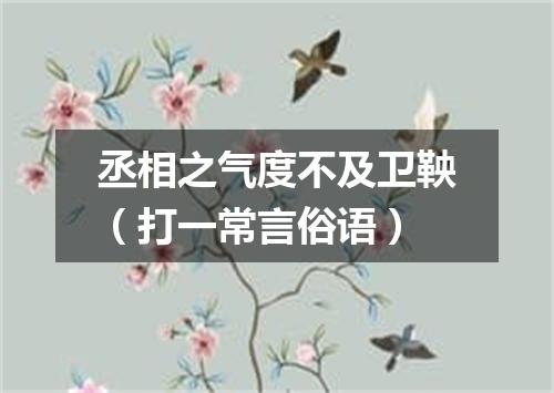 丞相之气度不及卫鞅（打一常言俗语）