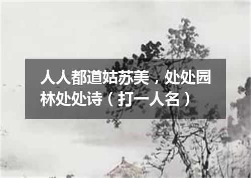 人人都道姑苏美，处处园林处处诗（打一人名）