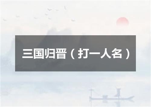 三国归晋（打一人名）