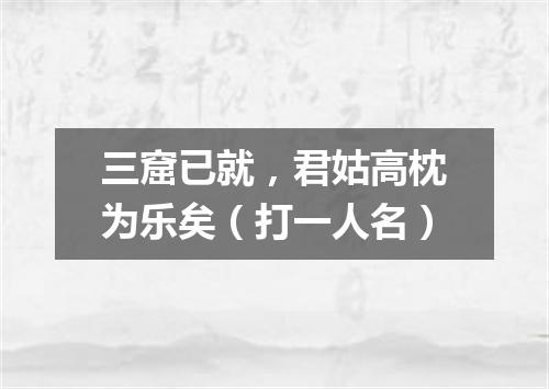 三窟已就，君姑高枕为乐矣（打一人名）