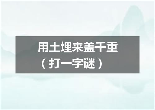 用土埋来盖千重（打一字谜）