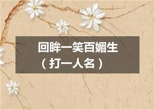 回眸一笑百媚生（打一人名）
