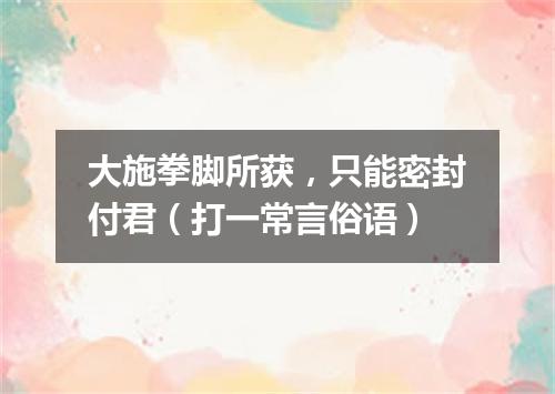 大施拳脚所获，只能密封付君（打一常言俗语）