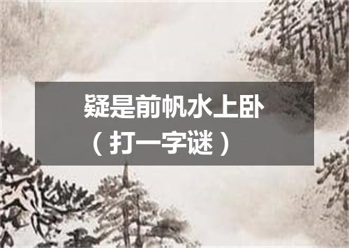 疑是前帆水上卧（打一字谜）