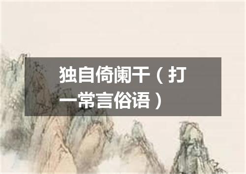 独自倚阑干（打一常言俗语）