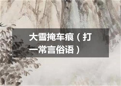 大雪掩车痕（打一常言俗语）