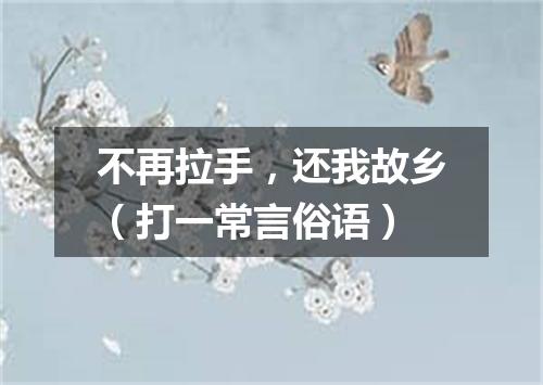 不再拉手，还我故乡（打一常言俗语）