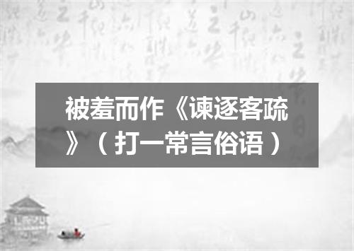 被羞而作《谏逐客疏》（打一常言俗语）