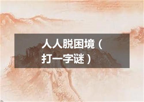 人人脱困境（打一字谜）