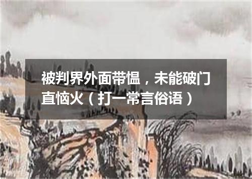 被判界外面带愠，未能破门直恼火（打一常言俗语）