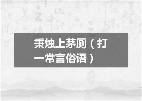 秉烛上茅厕（打一常言俗语）