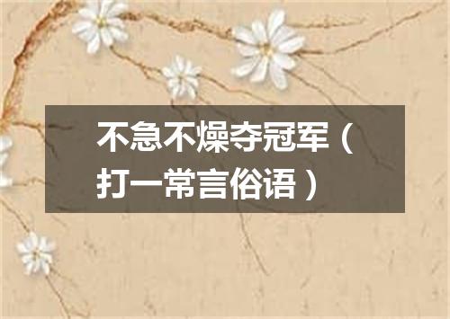 不急不燥夺冠军（打一常言俗语）