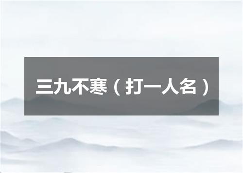 三九不寒（打一人名）