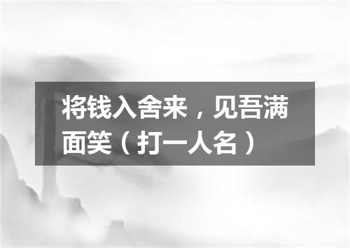将钱入舍来，见吾满面笑（打一人名）