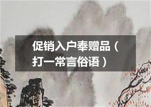促销入户奉赠品（打一常言俗语）