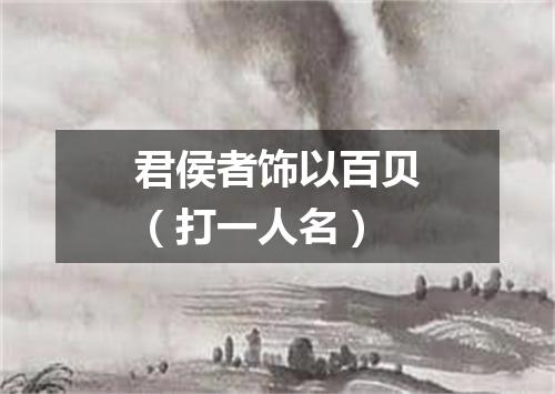 君侯者饰以百贝（打一人名）
