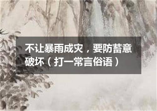 不让暴雨成灾，要防蓄意破坏（打一常言俗语）