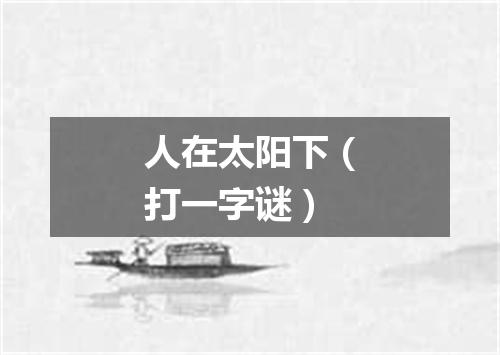 人在太阳下（打一字谜）
