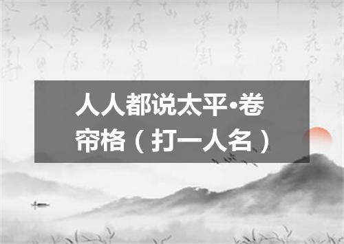 人人都说太平·卷帘格（打一人名）