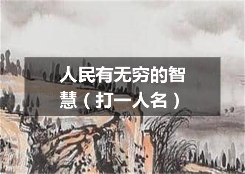 人民有无穷的智慧（打一人名）