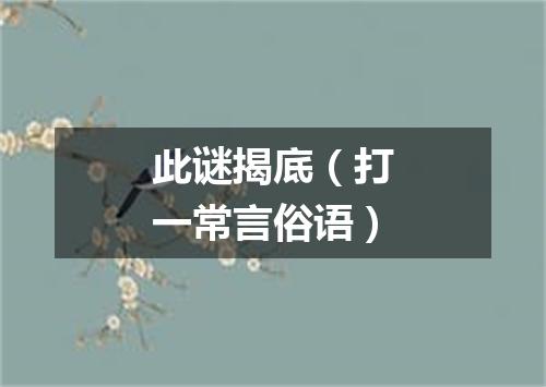 此谜揭底（打一常言俗语）