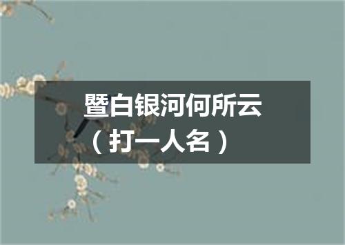 暨白银河何所云（打一人名）