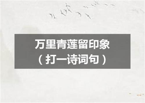 万里青莲留印象（打一诗词句）