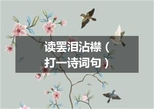 读罢泪沾襟（打一诗词句）