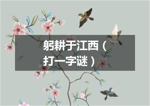 躬耕于江西（打一字谜）