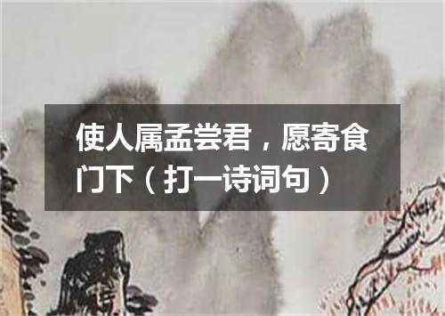 使人属孟尝君，愿寄食门下（打一诗词句）