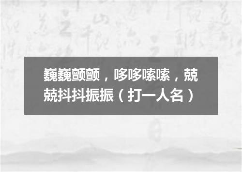 巍巍颤颤，哆哆嗦嗦，兢兢抖抖振振（打一人名）