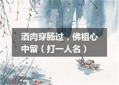 酒肉穿肠过，佛祖心中留（打一人名）