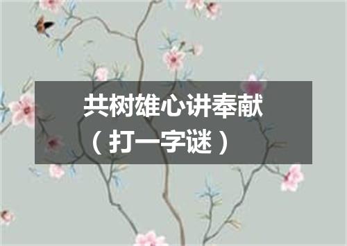 共树雄心讲奉献（打一字谜）