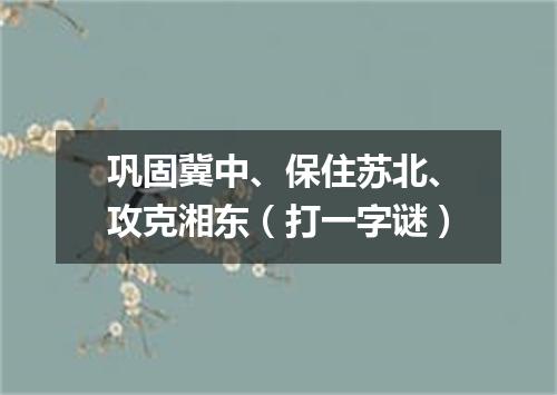 巩固冀中、保住苏北、攻克湘东（打一字谜）
