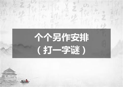 个个另作安排（打一字谜）