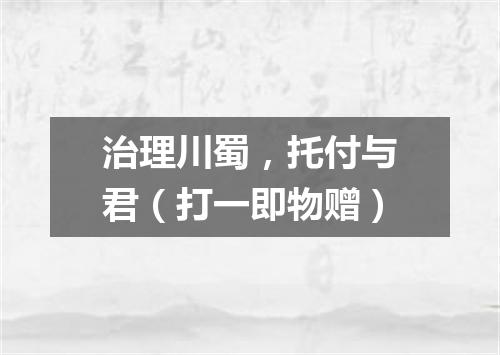 治理川蜀，托付与君（打一即物赠）