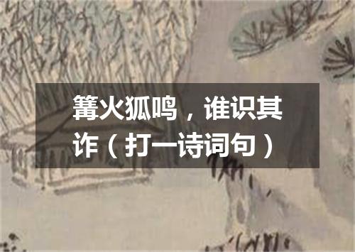 篝火狐鸣，谁识其诈（打一诗词句）