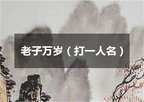 老子万岁（打一人名）