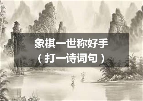 象棋一世称好手（打一诗词句）