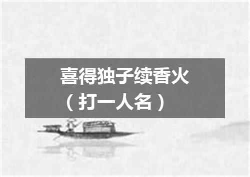 喜得独子续香火（打一人名）