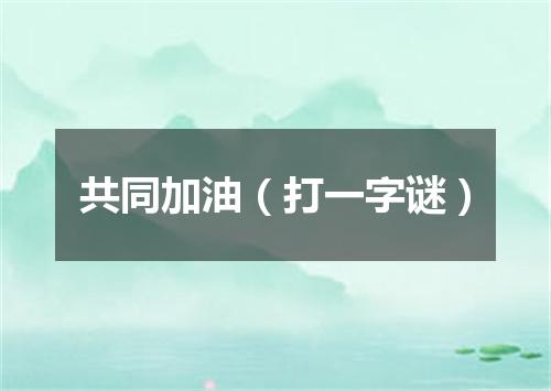 共同加油（打一字谜）