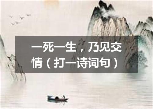 一死一生，乃见交情（打一诗词句）