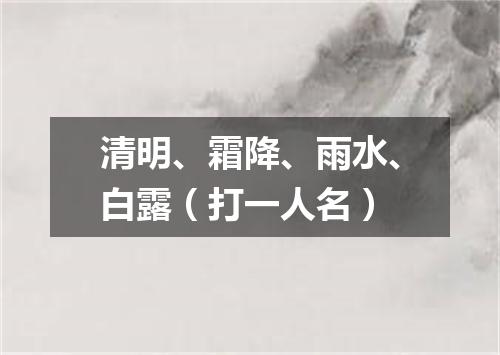 清明、霜降、雨水、白露（打一人名）
