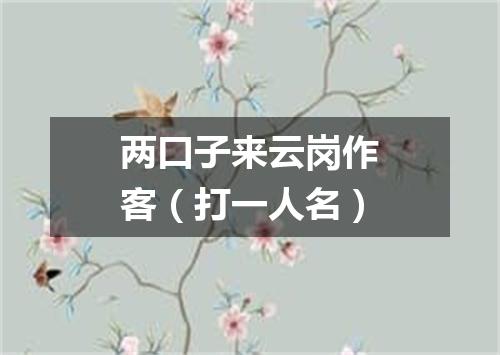 两口子来云岗作客（打一人名）