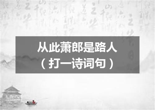 从此萧郎是路人（打一诗词句）