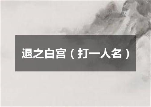 退之白宫（打一人名）