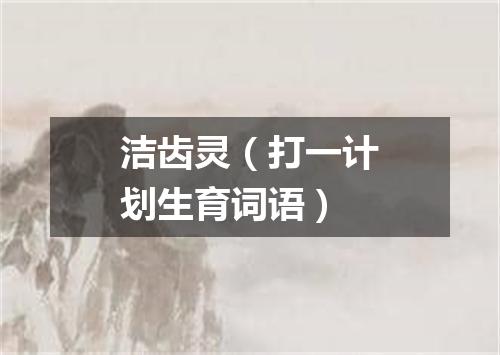 洁齿灵（打一计划生育词语）