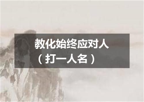 教化始终应对人（打一人名）